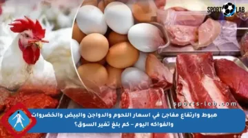 هبوط وارتفاع مفاجئ في أسعار اللحوم والدواجن والبيض والخضروات والفواكه اليوم – كم بلغ تغير السوق؟